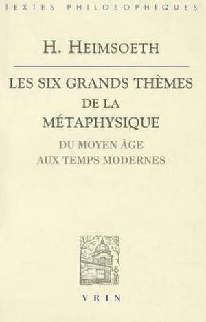 Les Six Grands Themes de La Metaphysique Occidentale: Du Moyen Age Aux Temps Modernes de Heinz Heimsoeth