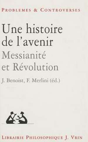 Une Histoire de L'Avenir: Messianite Et Revolution de Jocelyn Benoist