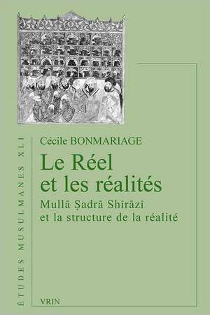 Le Reel Et Les Realites: Mulla Sadra Shirazi Et La Structure de La Realite de Cecile Bonmariage