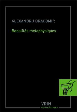 Banalites Metaphysiques de Alexandru Dragomir