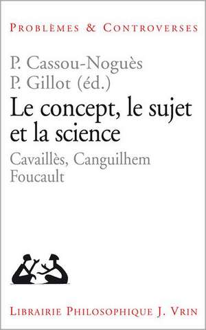 Le Concept, Le Sujet Et La Science: Cavailles, Canguilhem, Foucault de Pierre Cassou-Nogues