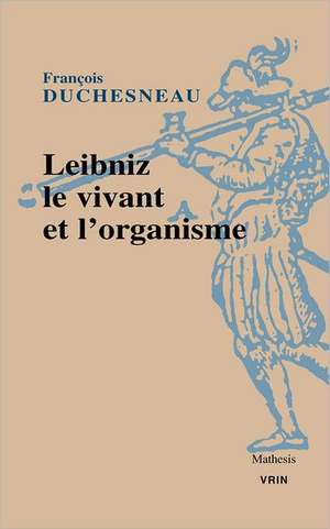 Leibniz, Le Vivant Et L'Organisme de Francois Duchesneau