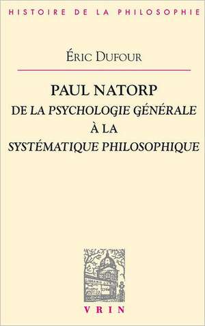 Paul Natorp: de La Psychologie Generale a la Systematique Philosophique de Eric Dufour