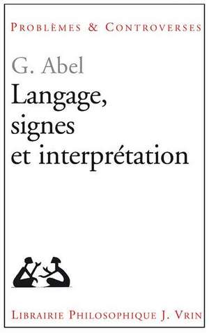 Langage, Signes Et Interpretation de Gunter Abel