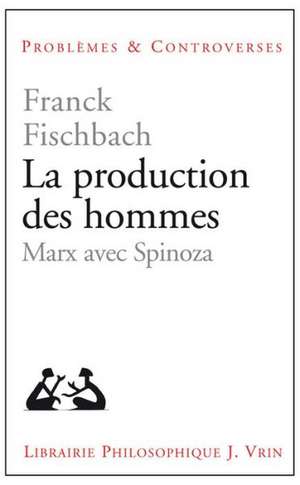 La Production Des Hommes: Marx Avec Spinoza de Franck Fischbach