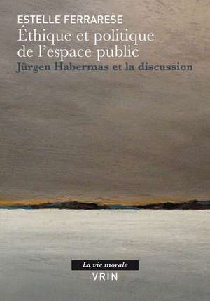 Ethique Et Politique de L'Espace Public: Jurgen Habermas Et La Discussion de Estelle Ferrarese