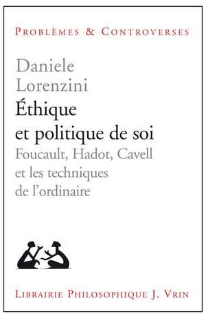 Ethique Et Politique de Soi: Foucault, Hadot, Cavell Et Les Techniques de L'Ordinaire de Daniele Lorenzini