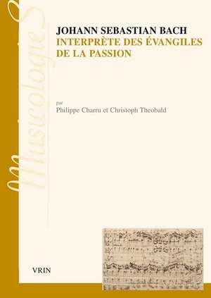 Johann Sebastien Bach Interprete Des Evangiles de La Passion: Approche Stylistique Des Passions Selon Saint Jean Et Selon Saint Matthieu de Philippe Charru