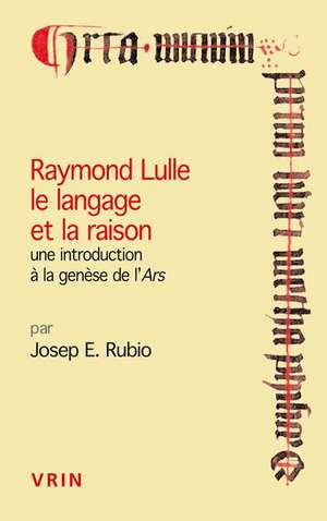 Raymond Lulle Le Langage Et La Raison: Une Introduction a la Genese de L'Ars de Josep E. Rubio