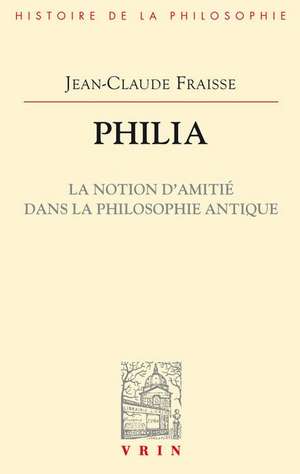 Philia. La Notion D'Amitie Dans La Philosophie Antique: Essai Sur Un Probleme Perdu Et Retrouve de Jean-Claude Fraisse