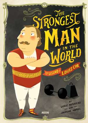 The Strongest Man in the World: The Legend of Louis Cyr de Lucie Papineau