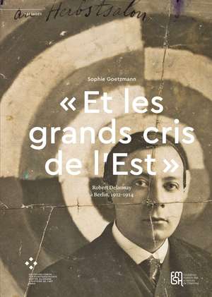 « Et les grands cris de l’Est »: Robert Delaunay à Berlin, 1912–1914 de Sophie Goetzmann