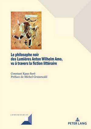 Le Philosophe Noir Des Lumieres Anton Wilhelm Amo A Travers La Fiction Litteraire de Constant Kpao Sare