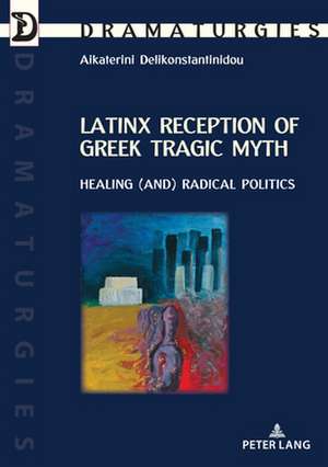 Latinx Reception of Greek Tragic Myth: Healing (and) Radical Politics de Aikaterini Delikonstantinidou