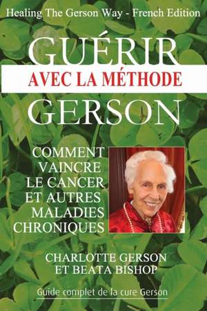 Guérir avec la méthode Gerson - Healing The Gerson Way de Charlotte Gerson