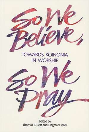 So We Believe, So We Pray: Towards Koinonia in Worship de Thomas F. Best