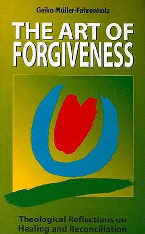 The Art of Forgiveness: Theological Reflections on Healing and Reconciliation de Geiko Muller-Fahrenholz