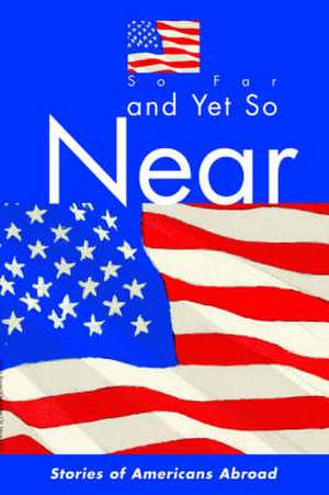 So Far and Yet So Near: Stories of Americans Abroad de American Citizens Abroad