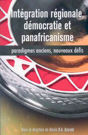 Integration Regionale, Democratie Et Panafricanisme, Paradigmes Anciens, Nouveaux Defis: Identity, Citizenship and Conflict de Alexis B. A. Adandé