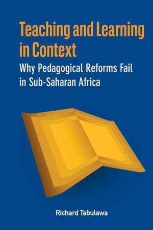 Teaching and Learning in Context. Why Pedagogical Reforms Fail in Sub-Saharan Africa de Richard Tabulawa