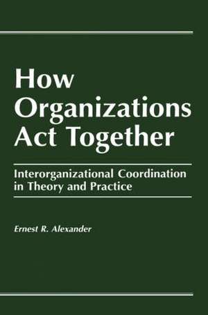 How Organizations Act Together: Interorganizational Coordination in Theory and Practice de E. Alexander