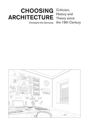 Choosing Architecture: Criticism, History and Theory since the 19th Century de Christophe Van Gerrewey