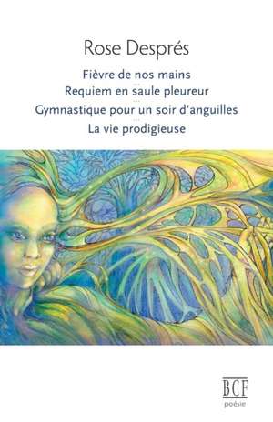 Fièvre de nos mains, Requiem en saule pleureur, Gymnastique pour un soir d'anguilles, La vie prodigieuse de Rose Després