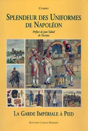 Splendeur Des Uniformes de Napoleon: La Guard Imperial a Pied de Charmy