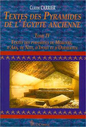 Textes Des Pyramides de L'Egypt Ancienne Tome IV, Textes Des Pyramides de Merenre, D'Aba, de Neit, D'Ipout Et D'Oudjebten de Claude Carrier