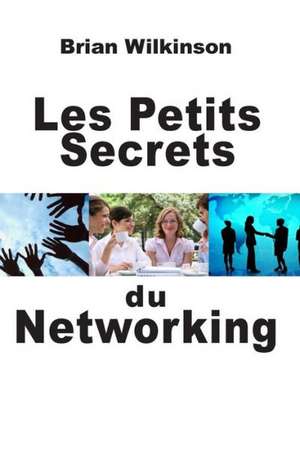 Les Petits Secrets Du Networking: Une Question de Sens de Brian Wilkinson