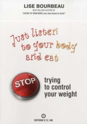 Just Listen to Your Body and Eat: Stop Trying to Control Your Weight de Lise Bourbeau