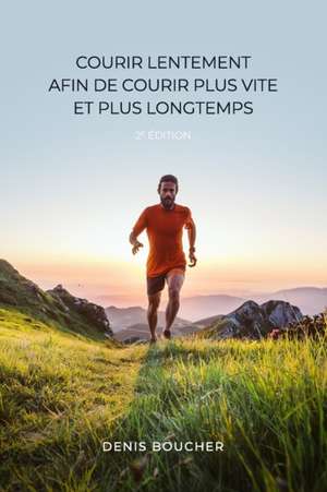 Courir lentement afin de courir plus vite et plus longtemps - 2e édition de Denis Boucher