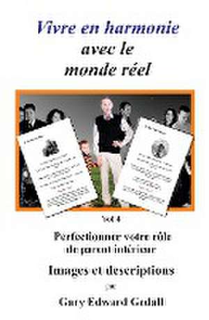 Vivre en harmonie avec le monde réel Volume 4: Perfectionner votre rôle de parent intérieur - Images et descriptions de Gary Edward Gedall