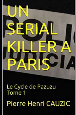 Un Serial Killer a Paris: Le Cycle de Pazuzu Tome 1 de Pierre Henri Cauzic