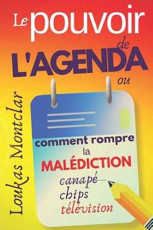 LE POUVOIR DE L'AGENDA (ou comment rompre la malédiction canapé - chips - télévision): atteindre ses objectifs et en finir avec la procrastination de Loukas Montclar