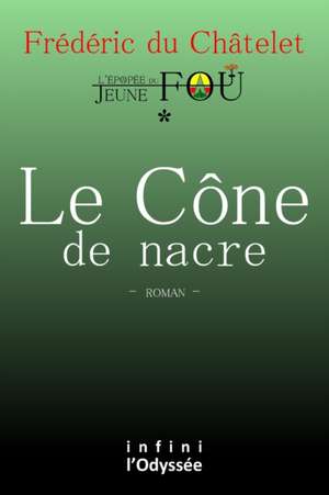 Le Cône de nacre: L'Épopée du Jeune fou de Frédéric Du Châtelet