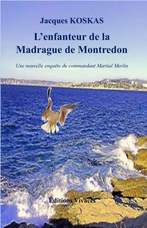 L'enfanteur de la Madrague de Montredon: Une nouvelle enquête du commandant Martial Merlin de Jacques Koskas