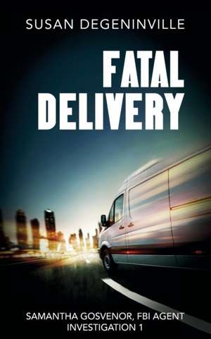 Fatal Delivery: Samantha Gosvenor, FBI Agent, Investigation 1 de Susan Degeninville