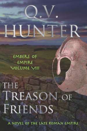 The Treason of Friends, A Novel of the Late Roman Empire: Embers of Empire VIII de Q. V. Hunter