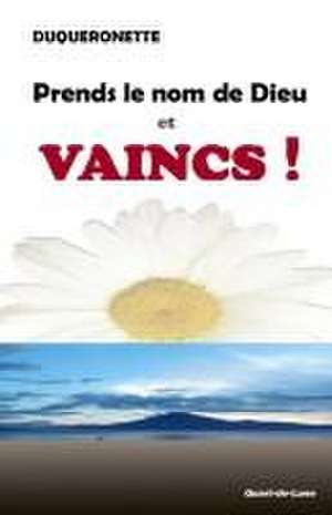 Prends le Nom de Dieu et Vaincs ! de Duqueronette