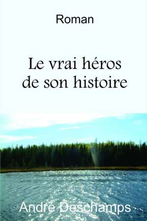 Le vrai h?ros de son histoire de André Deschamps