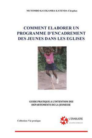 Comment Elaborer Un Programme D'Encadrement Des Jeunes Dans Les Eglises de Mutombo Kayibanda Katenda, Cleophas