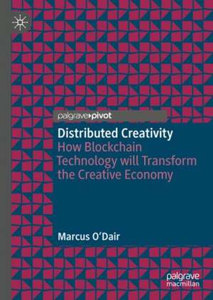 Distributed Creativity: How Blockchain Technology will Transform the Creative Economy de Marcus O'Dair