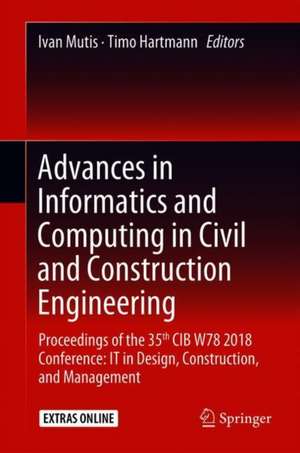 Advances in Informatics and Computing in Civil and Construction Engineering: Proceedings of the 35th CIB W78 2018 Conference: IT in Design, Construction, and Management de Ivan Mutis