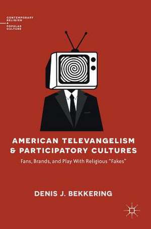 American Televangelism and Participatory Cultures: Fans, Brands, and Play With Religious "Fakes" de Denis J. Bekkering