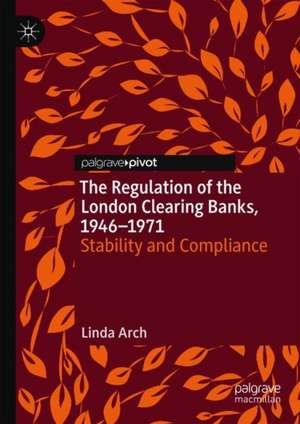 The Regulation of the London Clearing Banks, 1946–1971: Stability and Compliance de Linda Arch