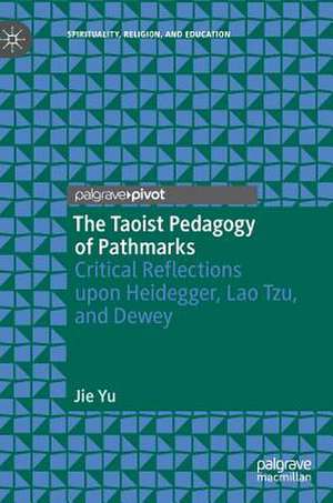 The Taoist Pedagogy of Pathmarks: Critical Reflections upon Heidegger, Lao Tzu, and Dewey de Jie Yu