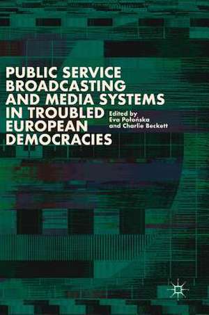 Public Service Broadcasting and Media Systems in Troubled European Democracies de Eva Połońska