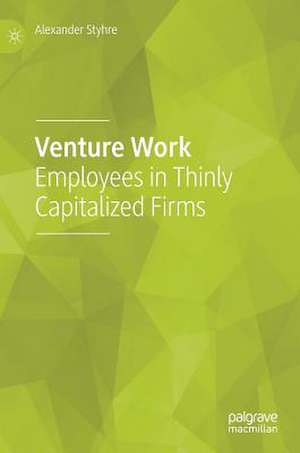 Venture Work: Employees in Thinly Capitalized Firms de Alexander Styhre