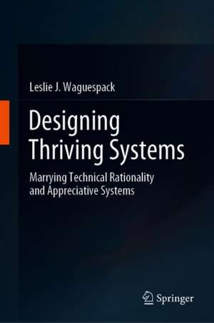 Designing Thriving Systems: Marrying Technical Rationality and Appreciative Systems de Leslie J. Waguespack